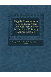 Hegels Theologische Jugendschriften Der Kgl. Bibliothek in Berlin