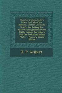 Magister Johann Bader's Leben Und Schriften, Nicolaus Thomae Und Seine Briefe: Ein Beitrag Zur Reformationsgeschichte Der Stadte Landau, Bergzabern Un