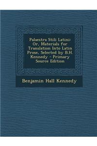 Palaestra Stili Latini: Or, Materials for Translation Into Latin Prose, Selected by B.H. Kennedy