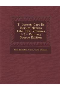 T. Lucreti Cari de Rerum Natura Libri Six, Volumes 1-2 - Primary Source Edition