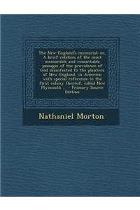 The New-England's Memorial: Or, a Brief Relation of the Most Memorable and Remarkable Passages of the Providence of God Manifested to the Planters