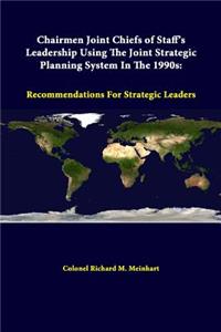 Chairmen Joint Chiefs Of Staff's Leadership Using The Joint Strategic Planning System In The 1990s