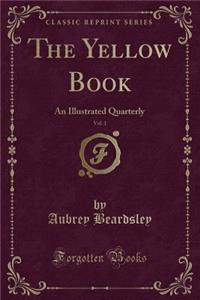 The Yellow Book, Vol. 1: An Illustrated Quarterly (Classic Reprint)