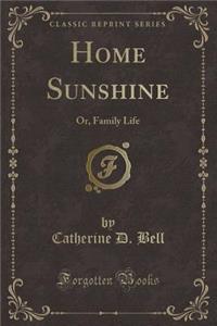 Home Sunshine: Or, Family Life (Classic Reprint)