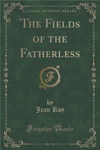 The Fields of the Fatherless (Classic Reprint)