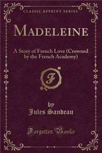 Madeleine: A Story of French Love (Crowned by the French Academy) (Classic Reprint)