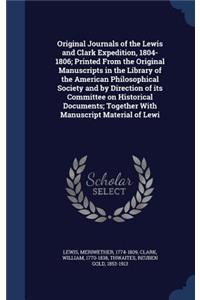 Original Journals of the Lewis and Clark Expedition, 1804-1806; Printed From the Original Manuscripts in the Library of the American Philosophical Society and by Direction of its Committee on Historical Documents; Together With Manuscript Material