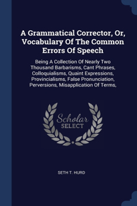 Grammatical Corrector, Or, Vocabulary Of The Common Errors Of Speech