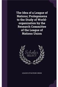 Idea of a League of Nations; Prolegomena to the Study of World-organization by the Research Committee of the League of Nations Union