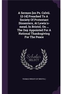 Sermon [on Ps. Cxlvii. 12-14] Preached To A Society Of Protestant Dissenters, At Lewin's-mead, In Bristol, On ... The Day Appointed For A National Thanksgiving For The Peace