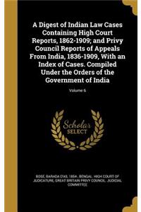 Digest of Indian Law Cases Containing High Court Reports, 1862-1909; and Privy Council Reports of Appeals From India, 1836-1909, With an Index of Cases. Compiled Under the Orders of the Government of India; Volume 6