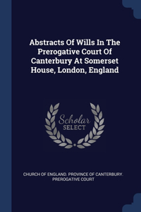 Abstracts Of Wills In The Prerogative Court Of Canterbury At Somerset House, London, England