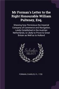 Mr Forman's Letter to the Right Honourable William Pulteney, Esq.: Shewing how Pernicious the Imperial Company of Commerce and Navigation, Lately Established in the Austrian Netherlands, is Likely to Prove to Great 