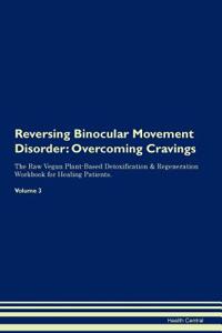 Reversing Binocular Movement Disorder: Overcoming Cravings the Raw Vegan Plant-Based Detoxification & Regeneration Workbook for Healing Patients. Volume 3