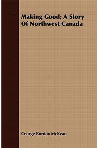 Making Good; A Story of Northwest Canada