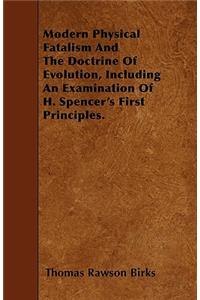Modern Physical Fatalism And The Doctrine Of Evolution, Including An Examination Of H. Spencer's First Principles.