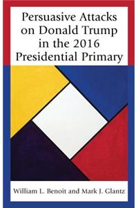 Persuasive Attacks on Donald Trump in the 2016 Presidential Primary