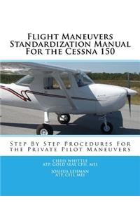 Flight Maneuvers Standardization Manual for the Cessna 150: Step by Step Procedures for the Private Pilot Maneuvers