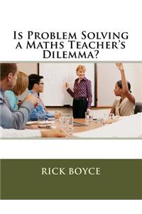 Is Problem Solving a Maths Teacher's Dilemma?