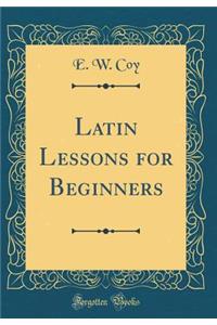 Latin Lessons for Beginners (Classic Reprint)
