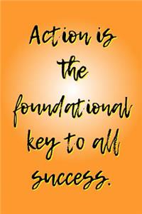 Action is the Foundational Key to All Success.
