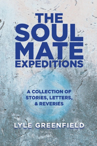 Soul Mate Expeditions: A Collection of Stories, Letters, & Reveries Volume 1