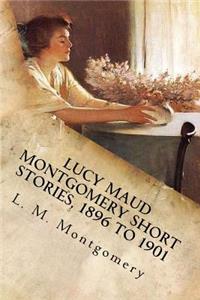 Lucy Maud Montgomery Short Stories, 1896 to 1901