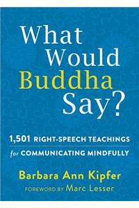 What Would Buddha Say?: 1,501 Right-Speech Teachings for Communicating Mindfully