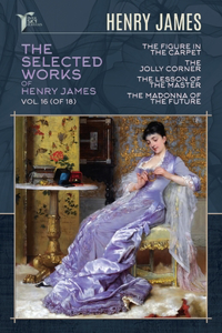 The Selected Works of Henry James, Vol. 16 (of 18)