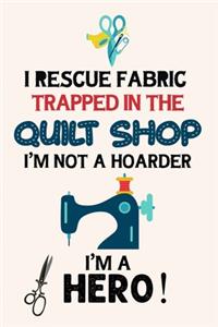 I Rescue Fabric Trapped In The Quilt Shop I'm Not a Hoarder I'm a Hero