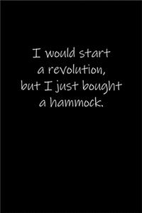 I would start a revolution, but I just bought a hammock.