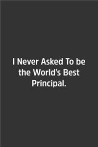 I Never Asked To be the World's Best Principal.