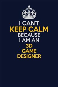 I Can't Keep Calm Because I Am An 3D Game Designer