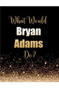 What Would Bryan Adams Do?