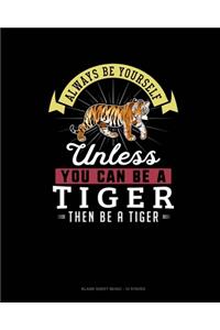 Always Be Yourself Unless You Can Be A Tiger Then Be A Tiger