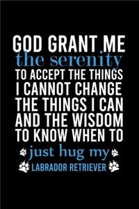 God Grant Me the Serenity to Accept the Things I Cannot Change the Things I Can and the Wisdom to Know When to Just Hug My Labrador Retriever