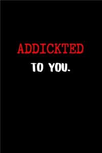 Addickted to you.
