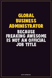 Global Business Administrator, Because Freaking Awesome Is Not An Official Job Title: Career Motivational Quotes 6x9 120 Pages Blank Lined Notebook Journal