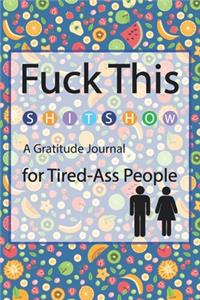Fuck This Shit Show A Gratitude Journal for Tired-Ass People