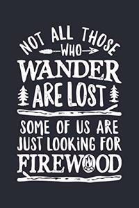 Not All Those Who Wander Are Lost Some Of Us Are Just Looking For Firewood