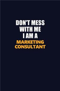 Don't Mess With Me I Am A Marketing Consultant
