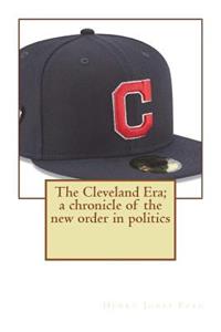 The Cleveland Era; a chronicle of the new order in politics