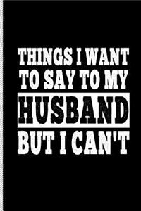 Things I Want to Say to My Husband But I Can't
