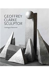 Geoffrey Clarke Sculptor: A Catalogue Raisonne