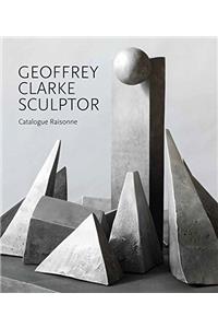 Geoffrey Clarke Sculptor: A Catalogue Raisonne