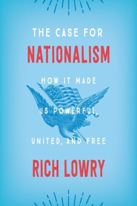 Case for Nationalism: How It Made Us Powerful, United, and Free