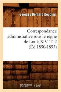 Correspondance Administrative Sous Le Règne de Louis XIV. T. 2 (Éd.1850-1855)