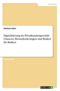 Digitalisierung im Privatkundengeschäft. Chancen, Herausforderungen und Risiken für Banken