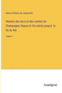 Histoire des ducs et des comtes de Champagne; Depuis le VIe siècle jusqu'à la fin du XIe