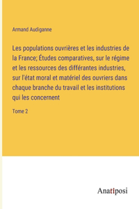 Les populations ouvrières et les industries de la France; Études comparatives, sur le régime et les ressources des différantes industries, sur l'état moral et matériel des ouvriers dans chaque branche du travail et les institutions qui les concerne